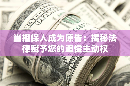 北京当担保人成为原告:揭秘法律赋予您的追偿主动权 北京当担保人成为原告:揭秘法律赋予您的追偿主动权
