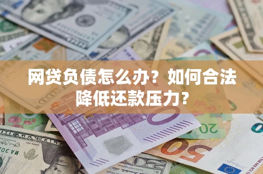 北京网贷负债怎么办？如何合法降低还款压力？