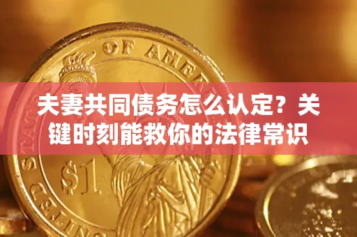 北京夫妻共同债务怎么认定？关键时刻能救你的法律常识