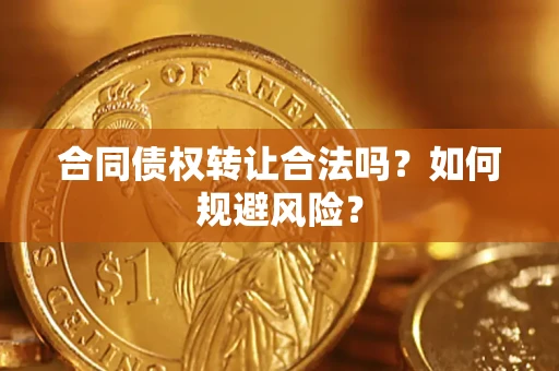 北京合同债权转让合法吗?如何规避风险? 北京合同债权转让合法吗?如何规避风险?