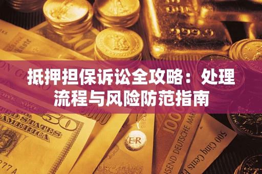 北京抵押担保诉讼全攻略：处理流程与风险防范指南