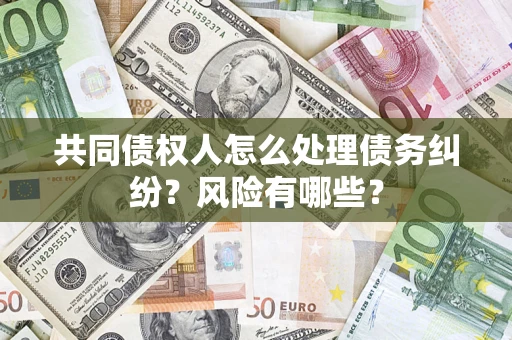 北京共同债权人怎么处理债务纠纷？风险有哪些？