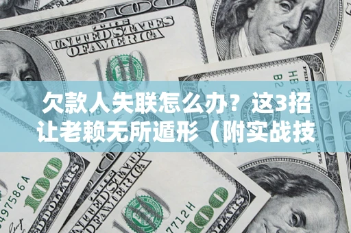 北京欠款人失联怎么办？这3招让老赖无所遁形（附实战技巧）