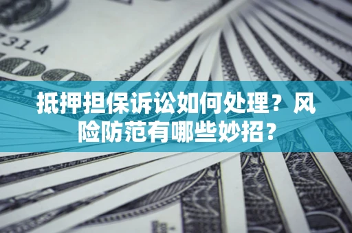 北京抵押担保诉讼如何处理？风险防范有哪些妙招？