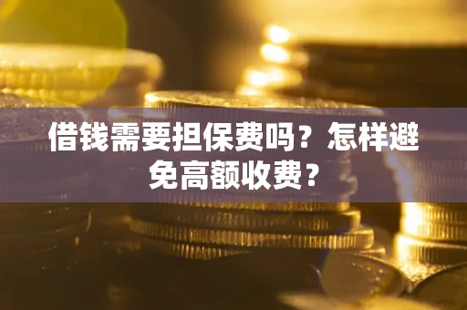 北京借钱需要担保费吗？怎样避免高额收费？