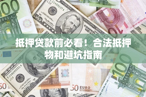 北京抵押贷款前必看！合法抵押物和避坑指南