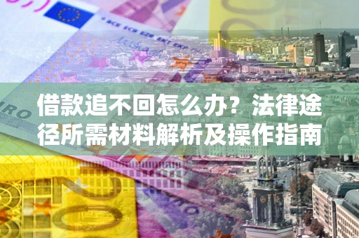 北京借款追不回怎么办?法律途径所需材料解析及操作指南 北京借款追不回怎么办?法律途径所需材料解析及操作指南