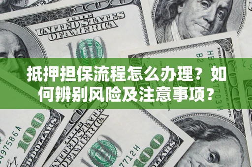 北京抵押担保流程怎么办理？如何辨别风险及注意事项？
