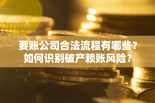 北京要账公司合法流程有哪些？如何识别破产赖账风险？
