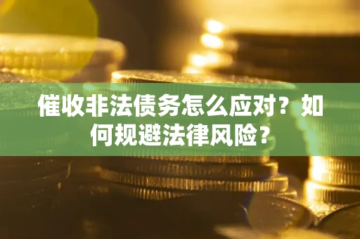 北京催收非法债务怎么应对？如何规避法律风险？