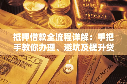北京抵押借款全流程详解：手把手教你办理、避坑及提升贷款额度