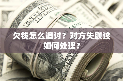 北京欠钱怎么追讨？对方失联该如何处理？