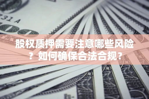 北京股权质押需要注意哪些风险？如何确保合法合规？