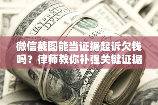 北京微信截图能当证据起诉欠钱吗？律师教你补强关键证据
