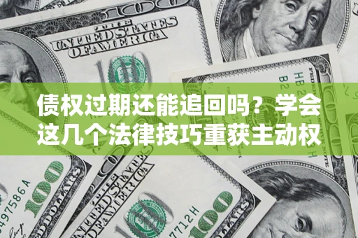 北京债权过期还能追回吗？学会这几个法律技巧重获主动权