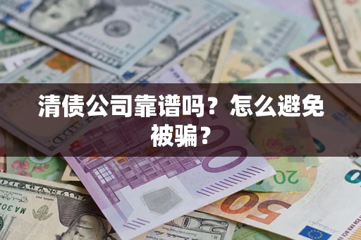 北京清债公司靠谱吗？怎么避免被骗？