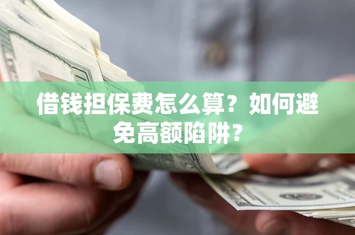 北京借钱担保费怎么算？如何避免高额陷阱？