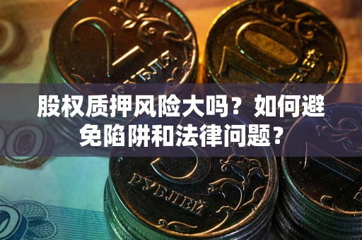 北京股权质押风险大吗？如何避免陷阱和法律问题？