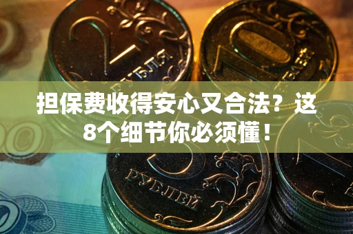 北京担保费收得安心又合法？这8个细节你必须懂！