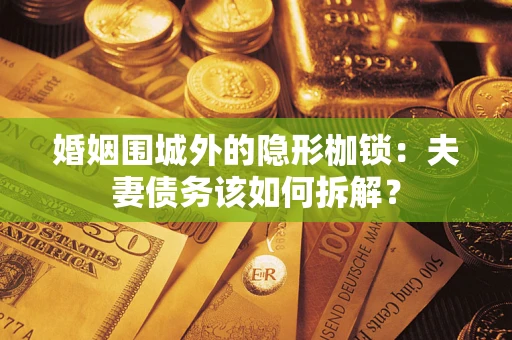 北京婚姻围城外的隐形枷锁：夫妻债务该如何拆解？