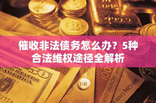 北京催收非法债务怎么办？5种合法维权途径全解析