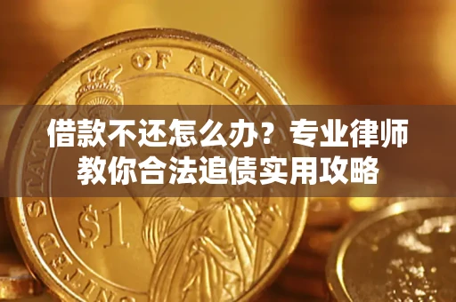 北京借款不还怎么办？专业律师教你合法追债实用攻略