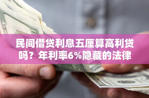 北京民间借贷利息五厘算高利贷吗？年利率6%隐藏的法律风险全解析