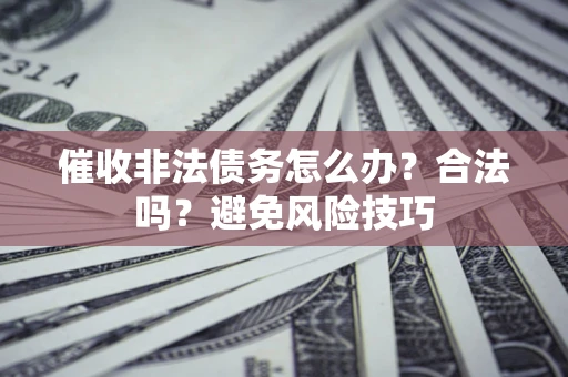 北京催收非法债务怎么办？合法吗？避免风险技巧