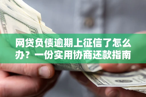 北京网贷负债逾期上征信了怎么办？一份实用协商还款指南请收好