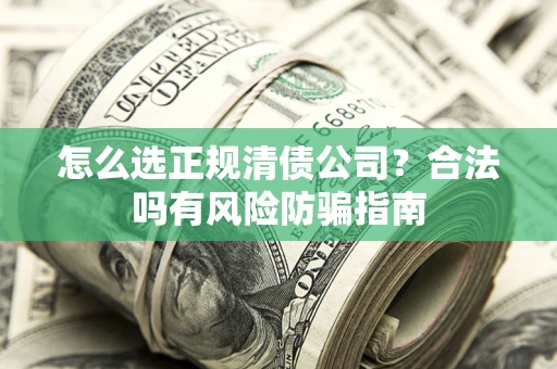 北京怎么选正规清债公司？合法吗有风险防骗指南