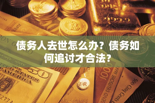 北京债务人去世怎么办？债务如何追讨才合法？
