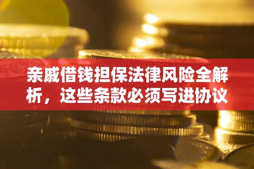 北京亲戚借钱担保法律风险全解析，这些条款必须写进协议