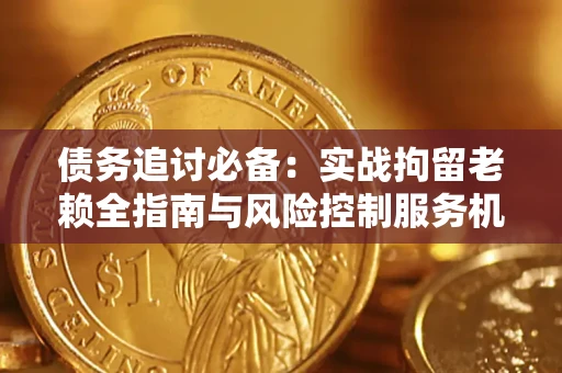 北京债务追讨必备：实战拘留老赖全指南与风险控制服务机构推荐