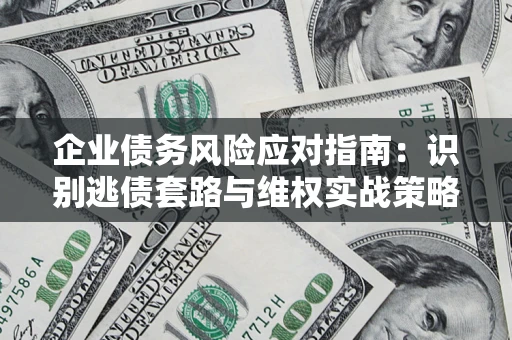 北京企业债务风险应对指南：识别逃债套路与维权实战策略