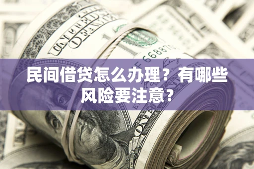 北京民间借贷怎么办理？有哪些风险要注意？