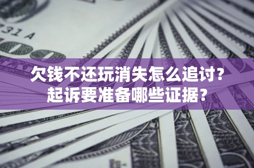 北京欠钱不还玩消失怎么追讨？起诉要准备哪些证据？