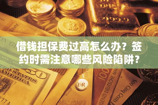 北京借钱担保费过高怎么办？签约时需注意哪些风险陷阱？