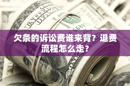 北京欠条的诉讼费谁来背？退费流程怎么走？