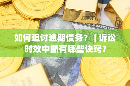 北京如何追讨逾期债务？ | 诉讼时效中断有哪些诀窍？