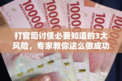 北京打官司讨债必要知道的3大风险，专家教你这么做成功率飙升