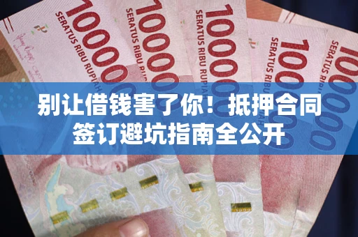 北京别让借钱害了你！抵押合同签订避坑指南全公开