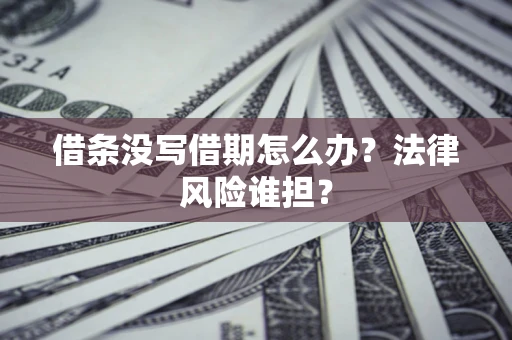 北京借条没写借期怎么办？法律风险谁担？